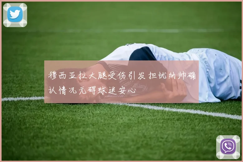 穆西亚拉大腿受伤引发担忧纳帅确认情况无碍球迷安心