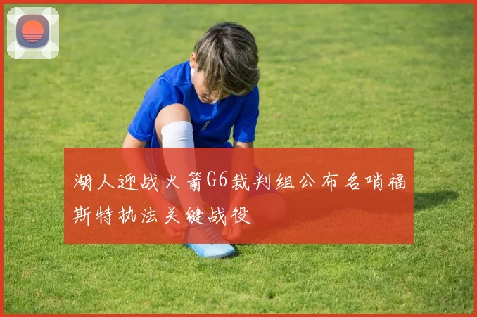 湖人迎战火箭G6裁判组公布名哨福斯特执法关键战役