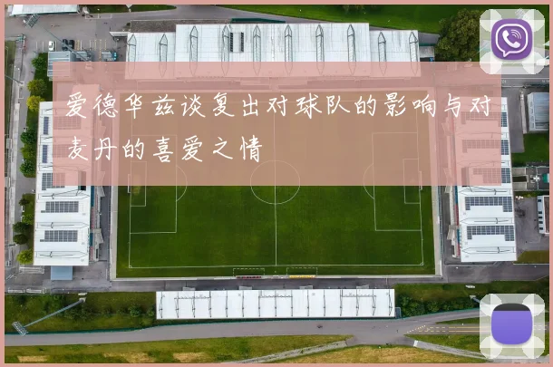 爱德华兹谈复出对球队的影响与对麦丹的喜爱之情