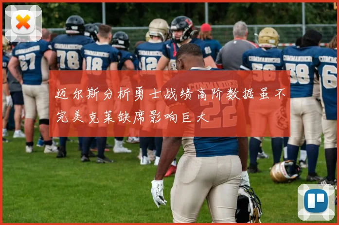 迈尔斯分析勇士战绩高阶数据虽不完美克莱缺席影响巨大